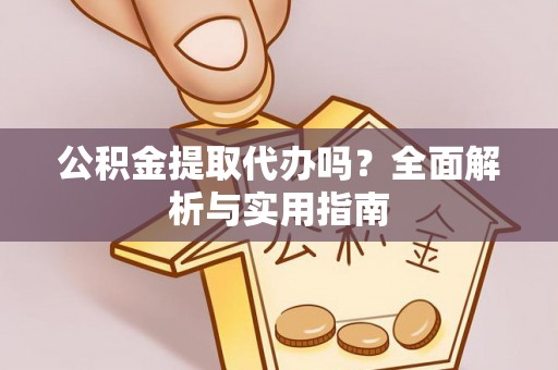 原州公积金提取代办吗？全面解析与实用指南