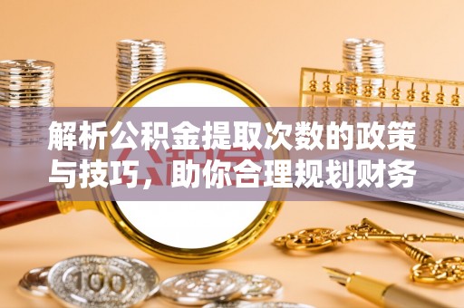 原州解析公积金提取次数的政策与技巧，助你合理规划财务未来