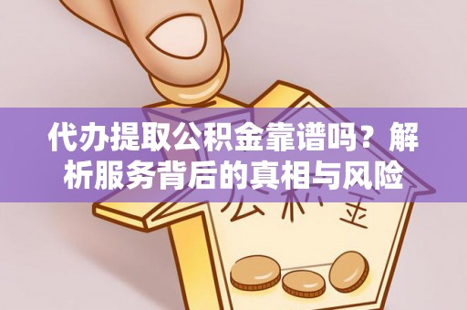原州代办提取公积金靠谱吗？解析服务背后的真相与风险