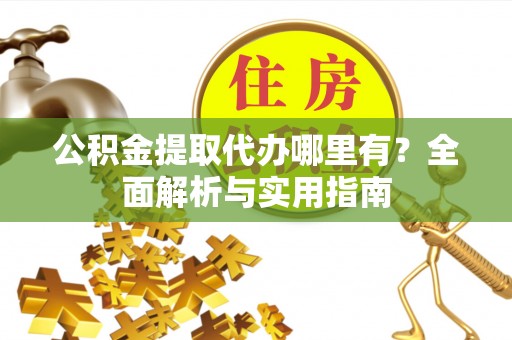 原州公积金提取代办哪里有？全面解析与实用指南