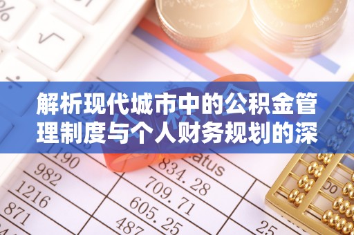 原州解析现代城市中的公积金管理制度与个人财务规划的深度关联