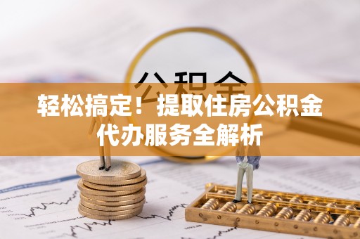 原州轻松搞定！提取住房公积金代办服务全解析