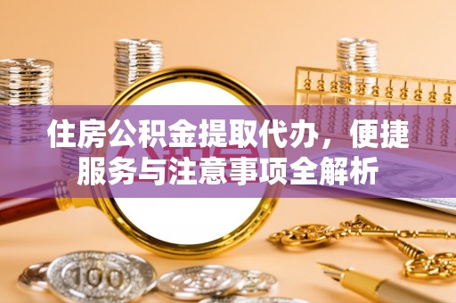 原州住房公积金提取代办，便捷服务与注意事项全解析