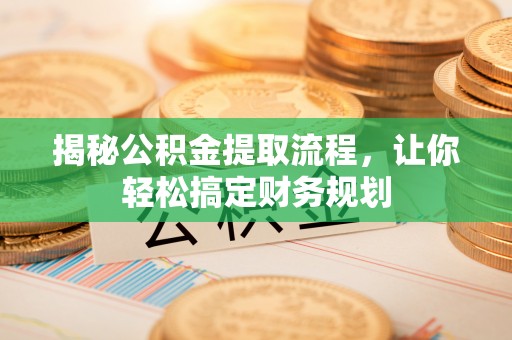 原州揭秘公积金提取流程，让你轻松搞定财务规划