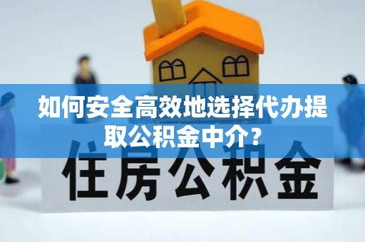原州如何安全高效地选择代办提取公积金中介？