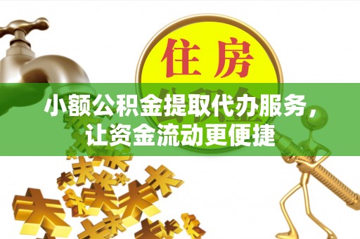 原州小额公积金提取代办服务，让资金流动更便捷