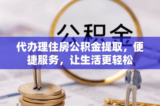 原州代办理住房公积金提取，便捷服务，让生活更轻松