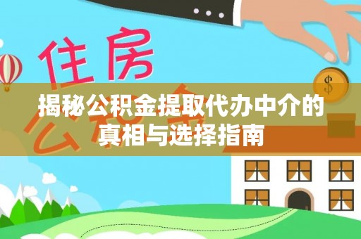 原州揭秘公积金提取代办中介的真相与选择指南