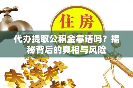 原州代办提取公积金靠谱吗？揭秘背后的真相与风险