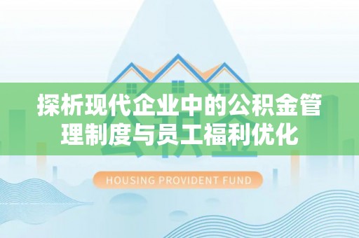 原州探析现代企业中的公积金管理制度与员工福利优化