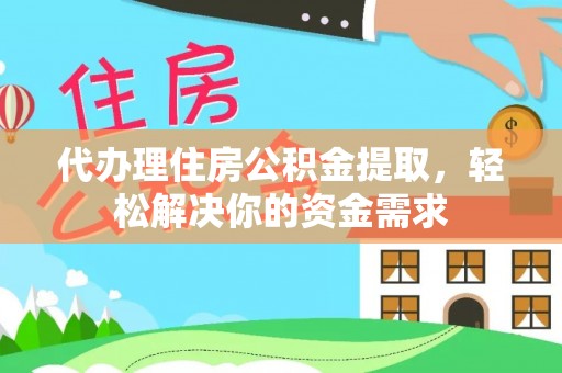 原州代办理住房公积金提取，轻松解决你的资金需求