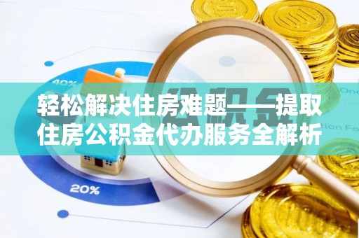 原州轻松解决住房难题——提取住房公积金代办服务全解析