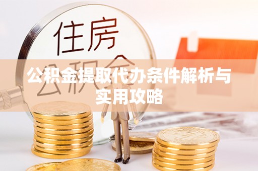 原州公积金提取代办条件解析与实用攻略