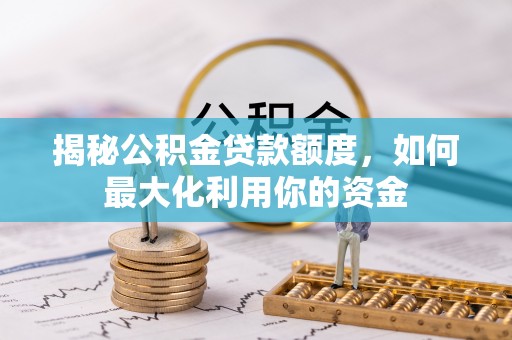 原州揭秘公积金贷款额度，如何最大化利用你的资金