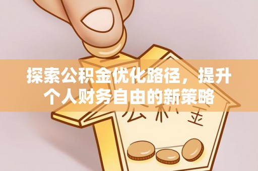 原州探索公积金优化路径，提升个人财务自由的新策略