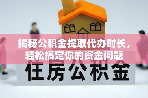 原州揭秘公积金提取代办时长，轻松搞定你的资金问题