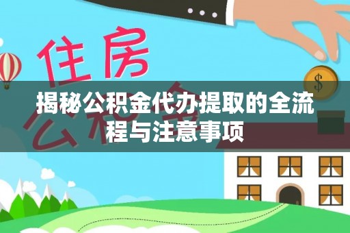 原州揭秘公积金代办提取的全流程与注意事项
