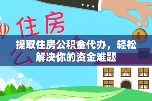 原州提取住房公积金代办，轻松解决你的资金难题