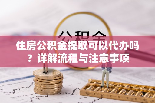 原州住房公积金提取可以代办吗？详解流程与注意事项