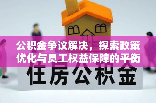 原州公积金争议解决，探索政策优化与员工权益保障的平衡点