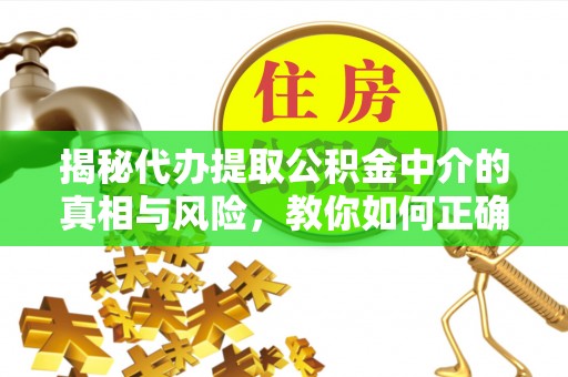 原州揭秘代办提取公积金中介的真相与风险，教你如何正确操作