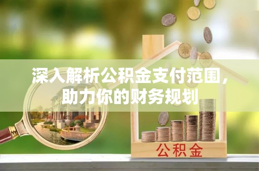 原州深入解析公积金支付范围，助力你的财务规划