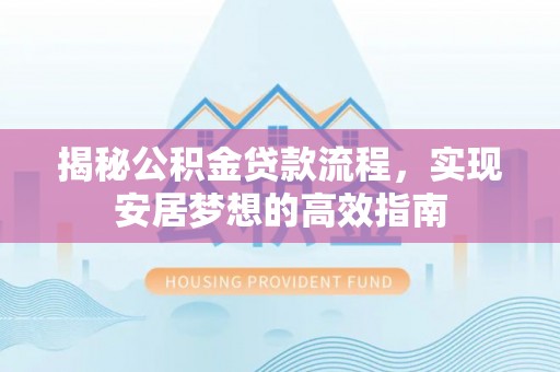 原州揭秘公积金贷款流程，实现安居梦想的高效指南