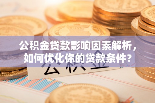 原州公积金贷款影响因素解析，如何优化你的贷款条件？