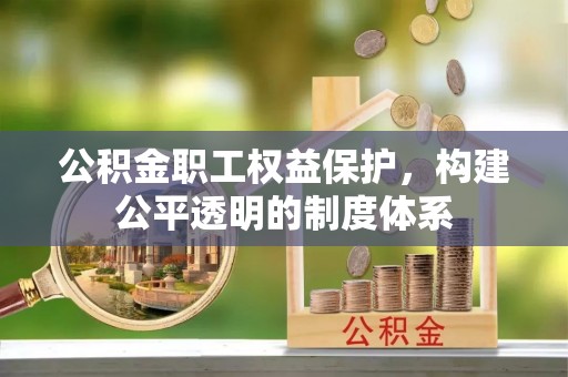 原州公积金职工权益保护，构建公平透明的制度体系