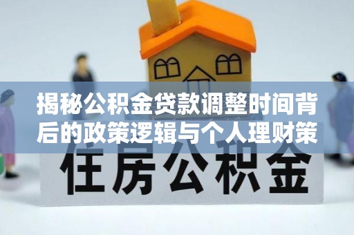 原州揭秘公积金贷款调整时间背后的政策逻辑与个人理财策略