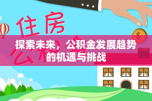 原州探索未来，公积金发展趋势的机遇与挑战