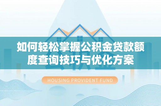 原州如何轻松掌握公积金贷款额度查询技巧与优化方案