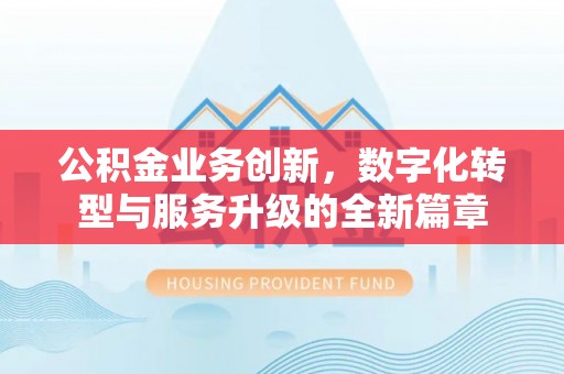 原州公积金业务创新，数字化转型与服务升级的全新篇章