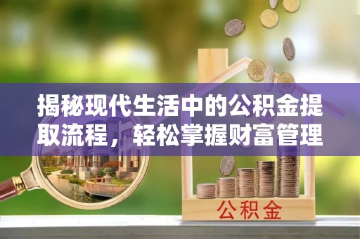 原州揭秘现代生活中的公积金提取流程，轻松掌握财富管理新技能