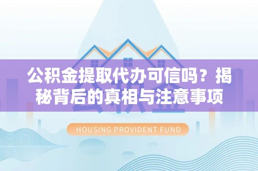 原州公积金提取代办可信吗？揭秘背后的真相与注意事项