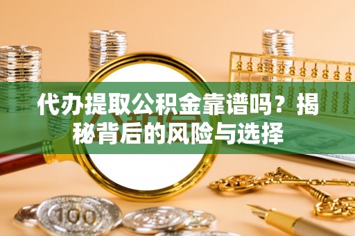 原州代办提取公积金靠谱吗？揭秘背后的风险与选择