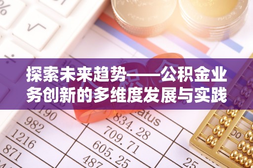 原州探索未来趋势——公积金业务创新的多维度发展与实践
