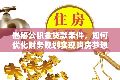 原州揭秘公积金贷款条件，如何优化财务规划实现购房梦想