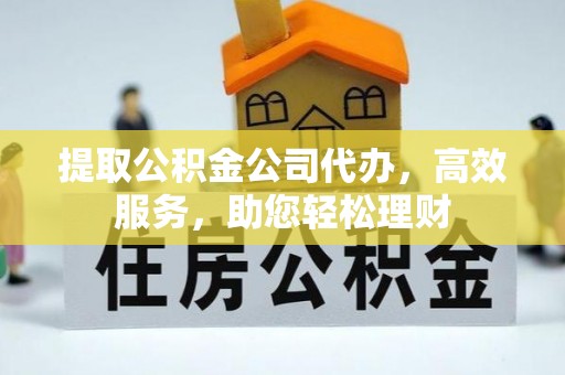 原州提取公积金公司代办，高效服务，助您轻松理财