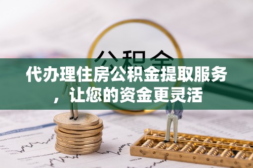 原州代办理住房公积金提取服务，让您的资金更灵活