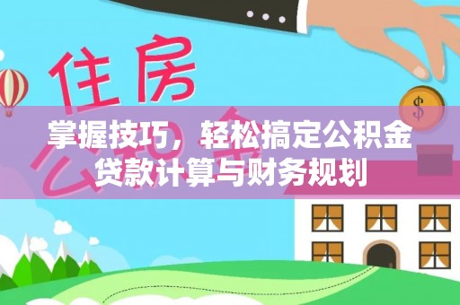 原州掌握技巧，轻松搞定公积金贷款计算与财务规划