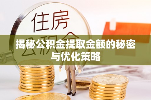 原州揭秘公积金提取金额的秘密与优化策略