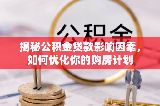 原州揭秘公积金贷款影响因素，如何优化你的购房计划
