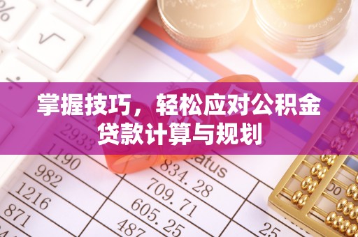 原州掌握技巧，轻松应对公积金贷款计算与规划