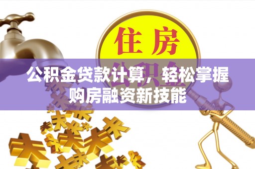 原州公积金贷款计算，轻松掌握购房融资新技能