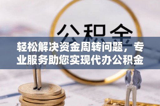 原州轻松解决资金周转问题，专业服务助您实现代办公积金提取
