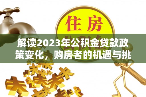 原州解读2023年公积金贷款政策变化，购房者的机遇与挑战