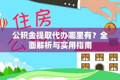原州公积金提取代办哪里有？全面解析与实用指南