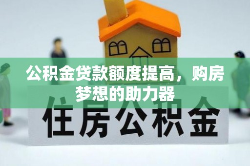 原州公积金贷款额度提高，购房梦想的助力器
