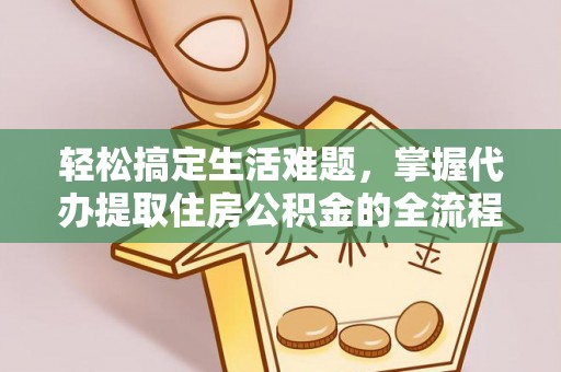 原州轻松搞定生活难题，掌握代办提取住房公积金的全流程